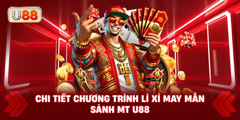 Chi Tiết Chương Trình Lì Xì May Mắn Sảnh MT U88